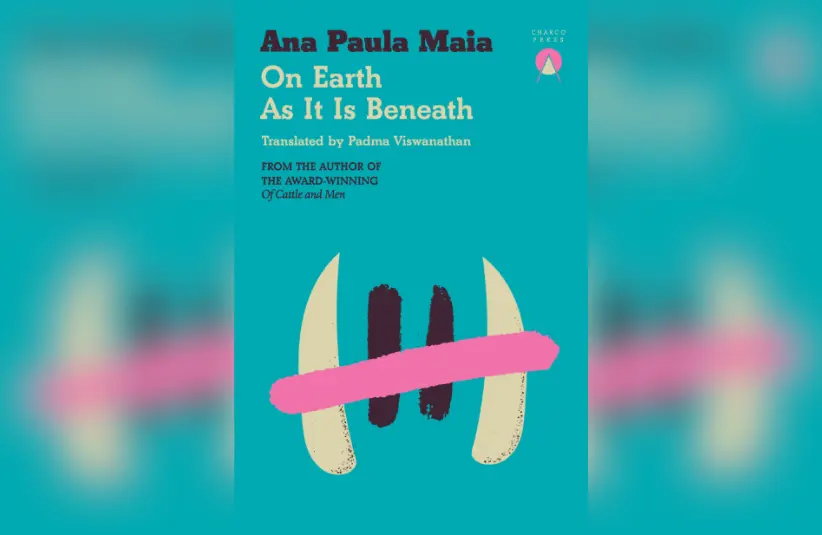 Cover for "On Earth As It Is Beneath" by Ana Paula Maia. Translated by Padma Viswanathan. Courtesy of Charco Press